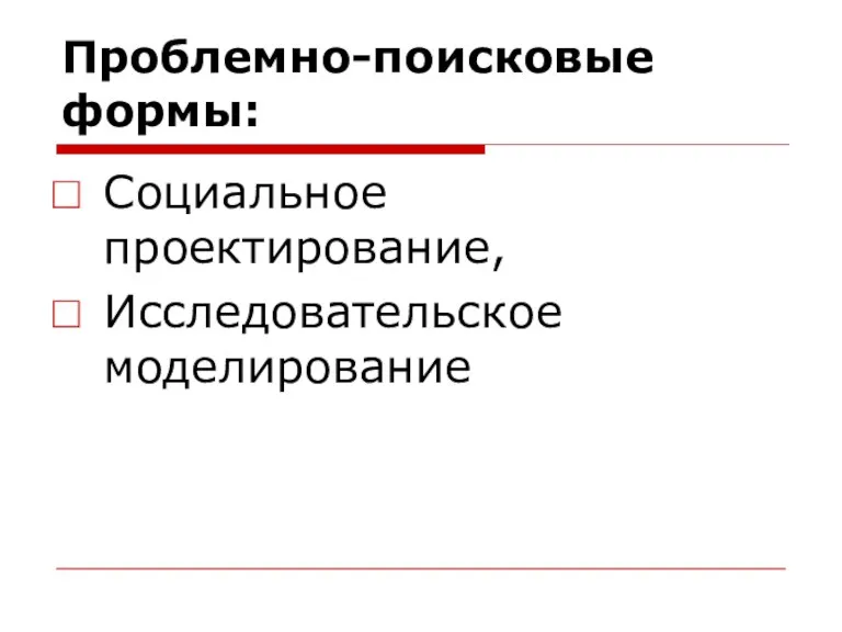 Проблемно-поисковые формы: Социальное проектирование, Исследовательское моделирование