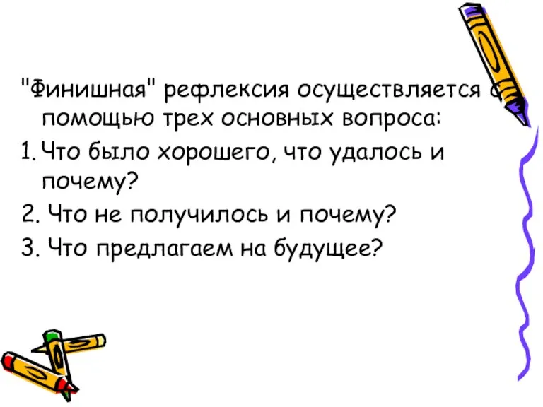 "Финишная" рефлексия осуществляется с помощью трех основных вопроса: 1. Что было хорошего,