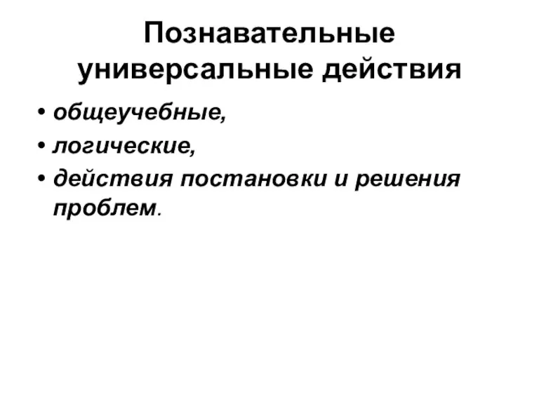 Познавательные универсальные действия общеучебные, логические, действия постановки и решения проблем.