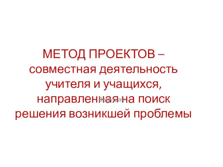 МЕТОД ПРОЕКТОВ – совместная деятельность учителя и учащихся, направленная на поиск решения возникшей проблемы Ведущая