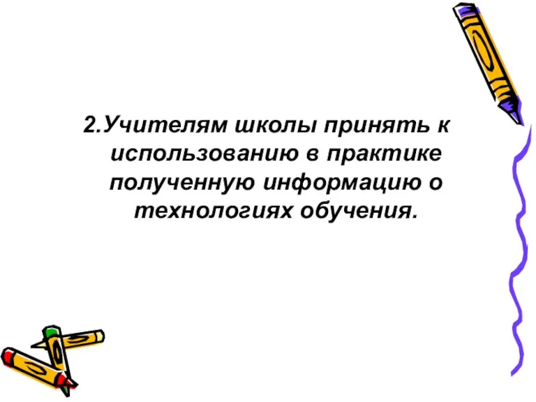 2.Учителям школы принять к использованию в практике полученную информацию о технологиях обучения.