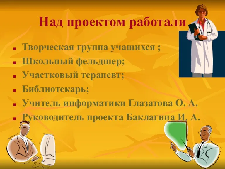 Над проектом работали Творческая группа учащихся ; Школьный фельдшер; Участковый терапевт; Библиотекарь;