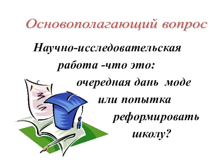 Научно-исследовательская работа -что это: очередная дань моде или попытка реформировать школу? Основополагающий вопрос