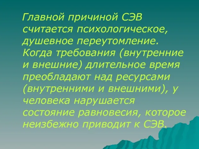 Главной причиной СЭВ считается психологическое, душевное переутомление. Когда требования (внутренние и внешние)