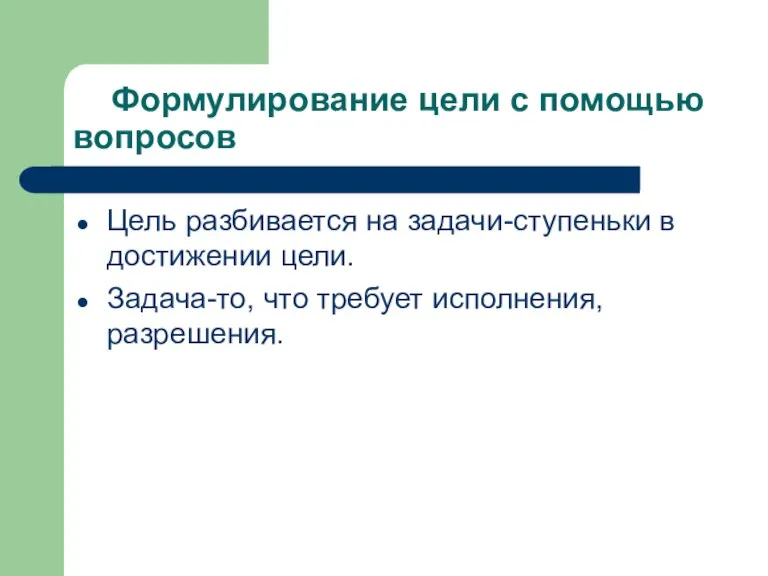 Формулирование цели с помощью вопросов Цель разбивается на задачи-ступеньки в достижении цели.