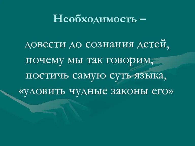 Необходимость – довести до сознания детей, почему мы так говорим, постичь самую