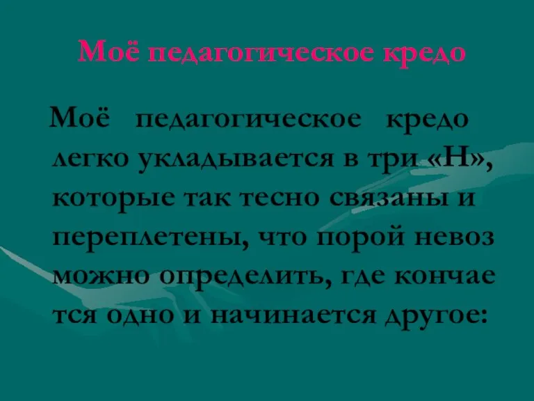 Моё педагогическое кредо Моё педагогическое кредо легко укладывается в три «Н», которые