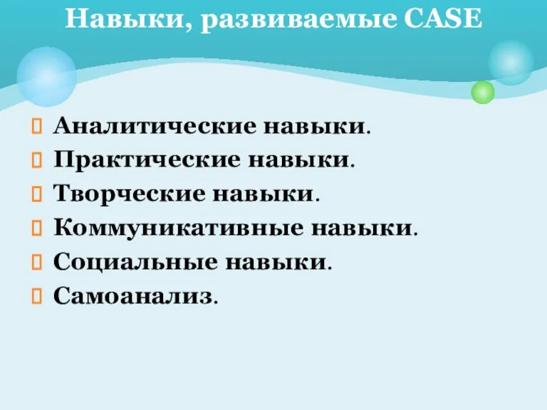 Аналитические навыки. Практические навыки. Творческие навыки. Коммуникативные навыки. Социальные навыки. Самоанализ. Навыки, развиваемые CASE