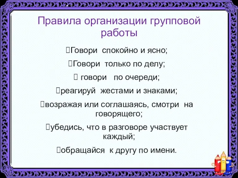 Правила организации групповой работы Говори спокойно и ясно; Говори только по делу;