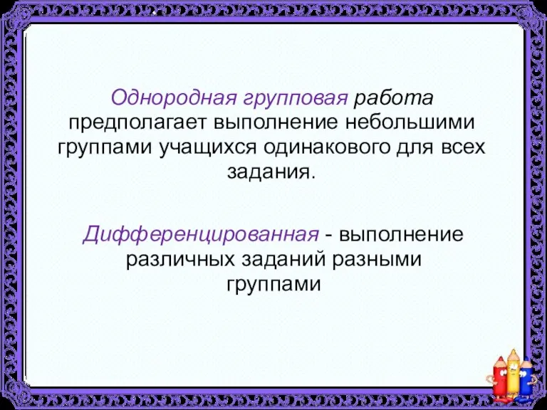 Однородная групповая работа предполагает выполнение небольшими группами учащихся одинакового для всех задания.