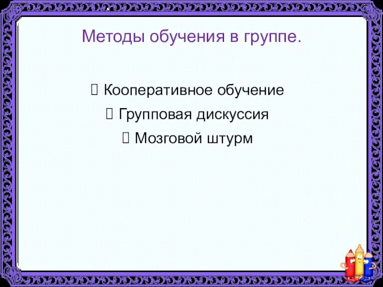 Методы обучения в группе. Кооперативное обучение Групповая дискуссия Мозговой штурм