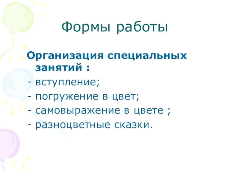 Формы работы Организация специальных занятий : вступление; погружение в цвет; самовыражение в цвете ; разноцветные сказки.