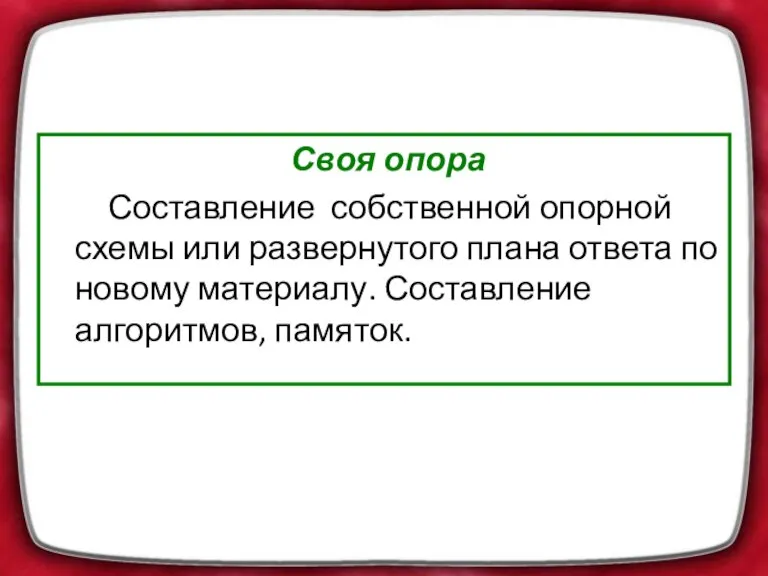 Своя опора Составление собственной опорной схемы или развернутого плана ответа по новому материалу. Составление алгоритмов, памяток.