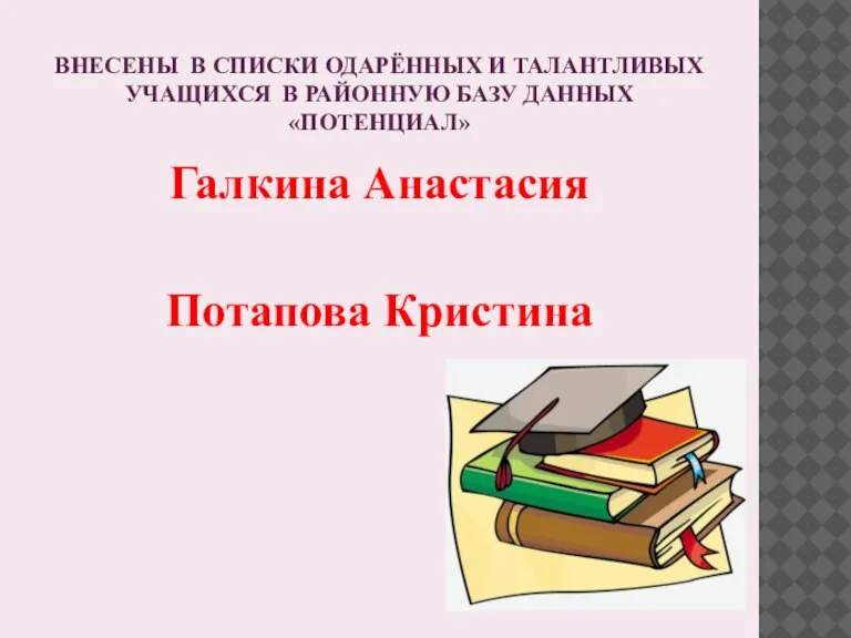 ВНЕСЕНЫ В СПИСКИ ОДАРЁННЫХ И ТАЛАНТЛИВЫХ УЧАЩИХСЯ В РАЙОННУЮ БАЗУ ДАННЫХ «ПОТЕНЦИАЛ» Галкина Анастасия Потапова Кристина