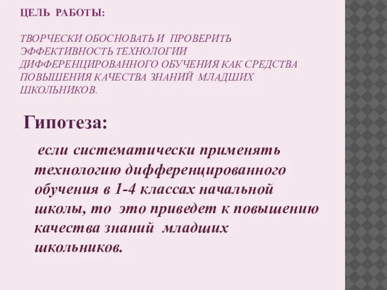 ЦЕЛЬ РАБОТЫ: ТВОРЧЕСКИ ОБОСНОВАТЬ И ПРОВЕРИТЬ ЭФФЕКТИВНОСТЬ ТЕХНОЛОГИИ ДИФФЕРЕНЦИРОВАННОГО ОБУЧЕНИЯ КАК СРЕДСТВА