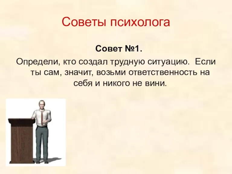 Советы психолога Совет №1. Определи, кто создал трудную ситуацию. Если ты сам,