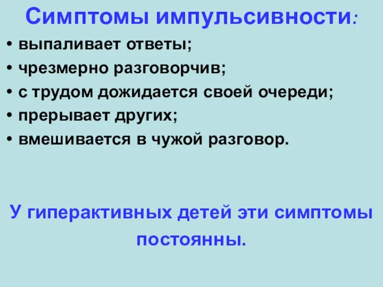 Симптомы импульсивности: выпаливает ответы; чрезмерно разговорчив; с трудом дожидается своей очереди; прерывает