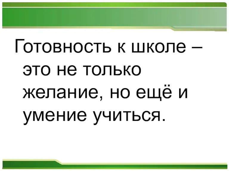 Готовность к школе – это не только желание, но ещё и умение учиться.