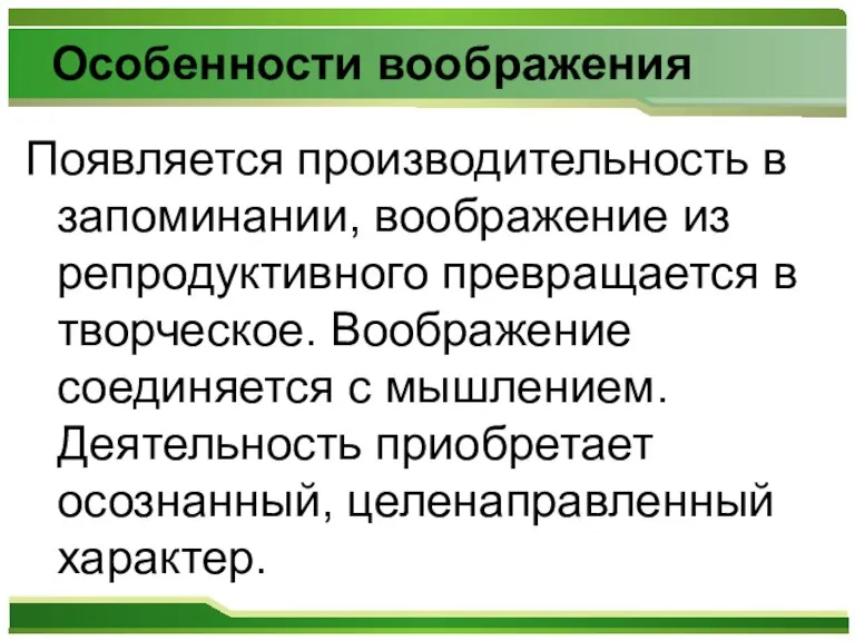 Особенности воображения Появляется производительность в запоминании, воображение из репродуктивного превращается в творческое.