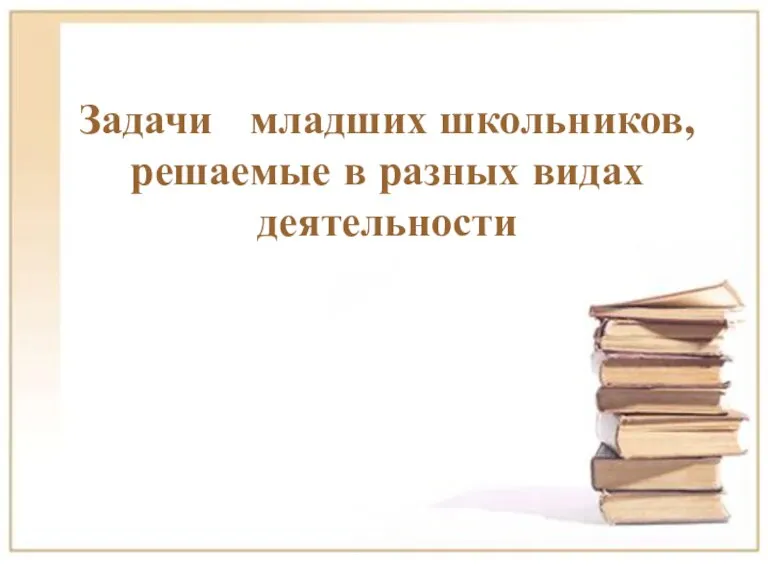 Задачи младших школьников, решаемые в разных видах деятельности