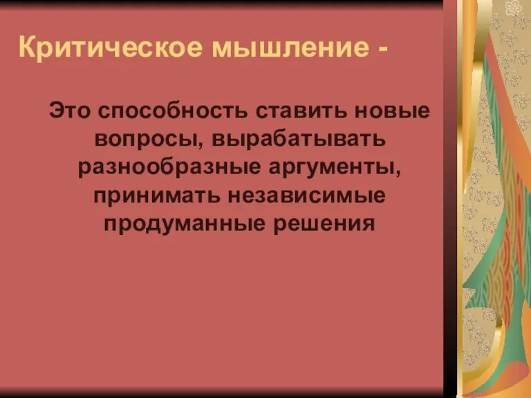 Критическое мышление - Это способность ставить новые вопросы, вырабатывать разнообразные аргументы, принимать независимые продуманные решения