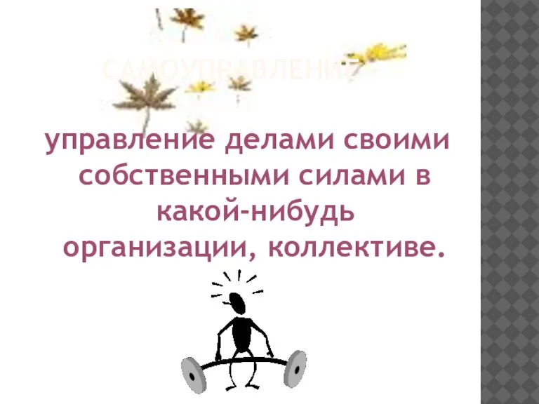 САМОУПРАВЛЕНИЕ - управление делами своими собственными силами в какой-нибудь организации, коллективе.