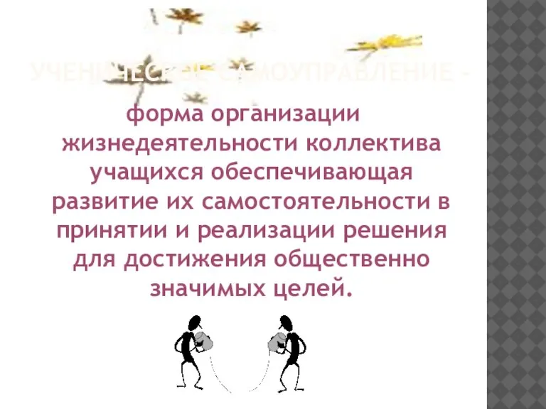 УЧЕНИЧЕСКОЕ САМОУПРАВЛЕНИЕ - форма организации жизнедеятельности коллектива учащихся обеспечивающая развитие их самостоятельности