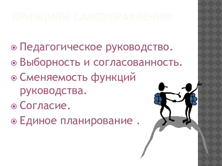 ПРИНЦИПЫ САМОУПРАВЛЕНИЯ: Педагогическое руководство. Выборность и согласованность. Сменяемость функций руководства. Согласие. Единое планирование .