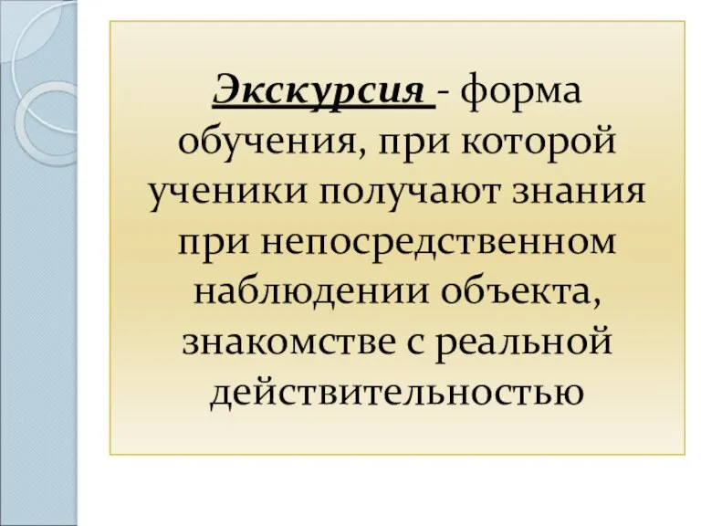 Экскурсия - форма обучения, при которой ученики получают знания при непосредственном наблюдении