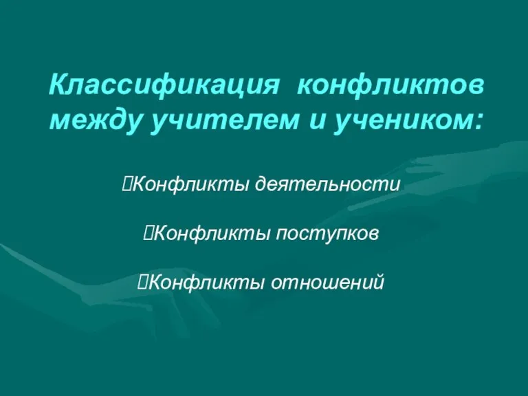 Классификация конфликтов между учителем и учеником: Конфликты деятельности Конфликты поступков Конфликты отношений