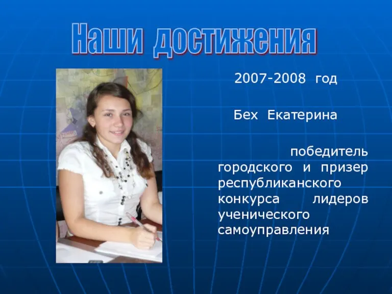 2007-2008 год Бех Екатерина победитель городского и призер республиканского конкурса лидеров ученического самоуправления Наши достижения