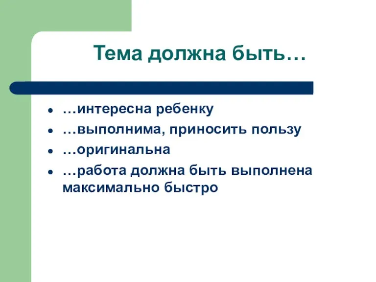 Тема должна быть… …интересна ребенку …выполнима, приносить пользу …оригинальна …работа должна быть выполнена максимально быстро