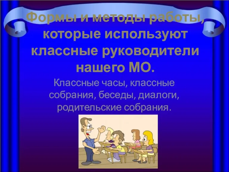 Формы и методы работы, которые используют классные руководители нашего МО. Классные часы,