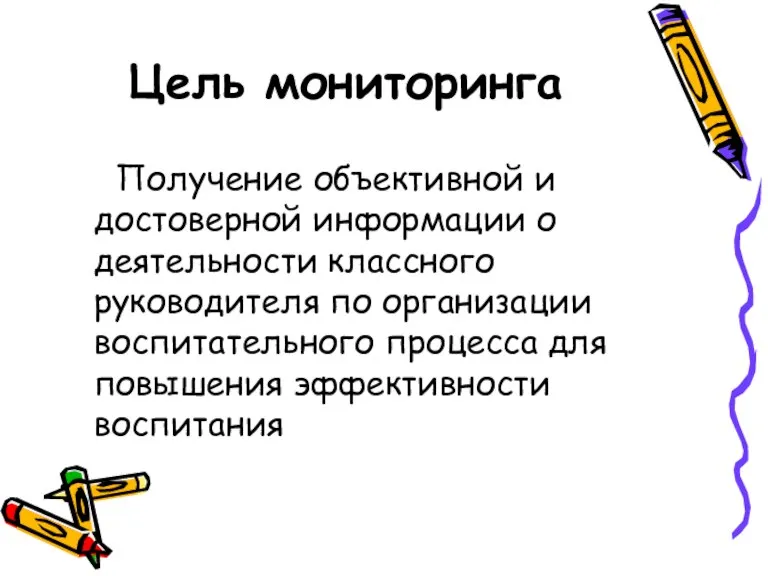 Цель мониторинга Получение объективной и достоверной информации о деятельности классного руководителя по