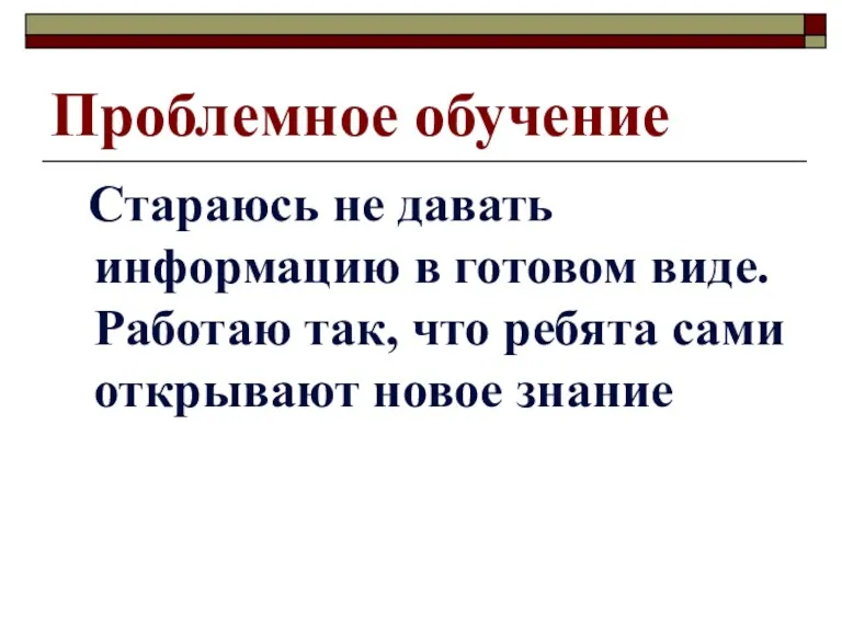 Проблемное обучение Стараюсь не давать информацию в готовом виде. Работаю так, что