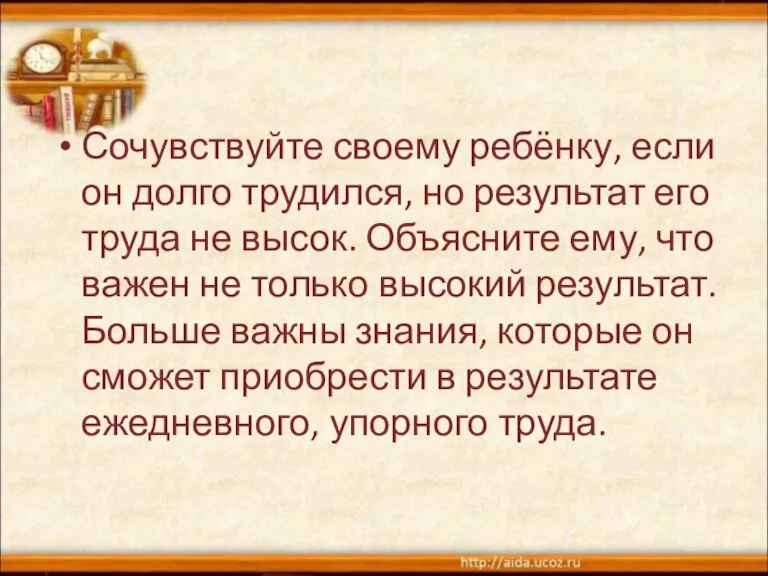 Сочувствуйте своему ребёнку, если он долго трудился, но результат его труда не