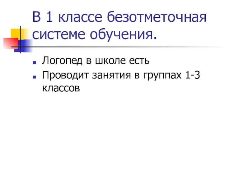 В 1 классе безотметочная системе обучения. Логопед в школе есть Проводит занятия в группах 1-3 классов