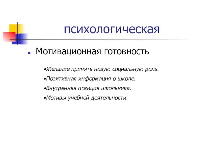 психологическая Мотивационная готовность Желание принять новую социальную роль. Позитивная информация о школе.