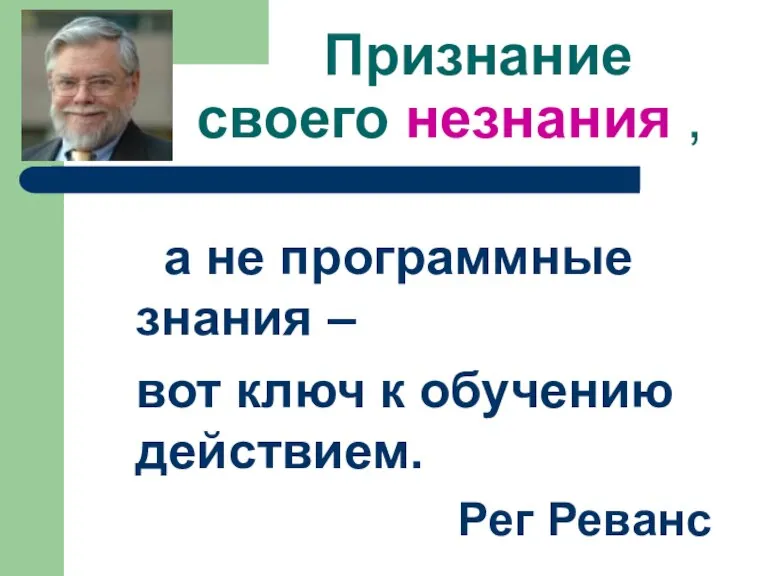 Признание своего незнания , а не программные знания – вот ключ к обучению действием. Рег Реванс