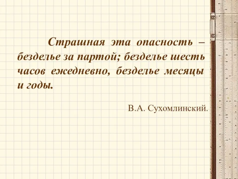 Страшная эта опасность – безделье за партой; безделье шесть часов ежедневно, безделье