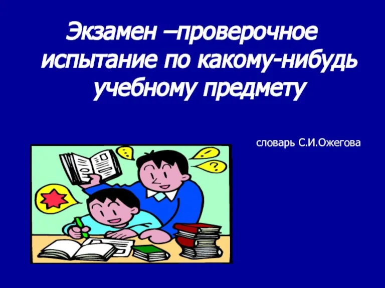 Экзамен –проверочное испытание по какому-нибудь учебному предмету словарь С.И.Ожегова