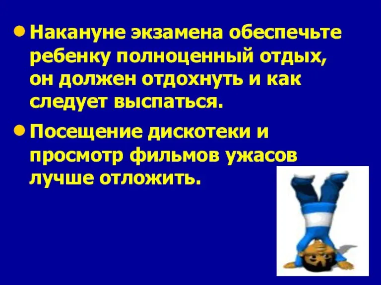 Накануне экзамена обеспечьте ребенку полноценный отдых, он должен отдохнуть и как следует