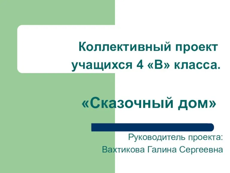 Коллективный проект учащихся 4 «В» класса. «Сказочный дом» Руководитель проекта: Вахтикова Галина Сергеевна