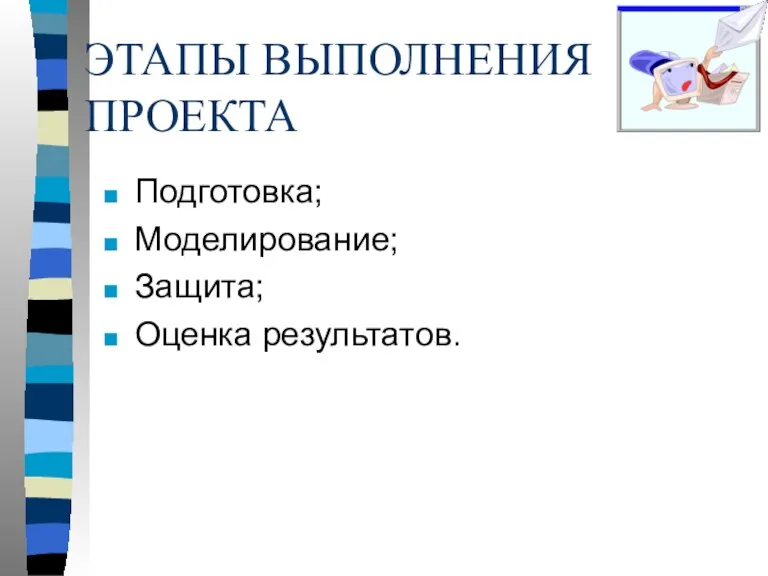 ЭТАПЫ ВЫПОЛНЕНИЯ ПРОЕКТА Подготовка; Моделирование; Защита; Оценка результатов.