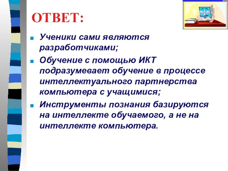 ОТВЕТ: Ученики сами являются разработчиками; Обучение с помощью ИКТ подразумевает обучение в