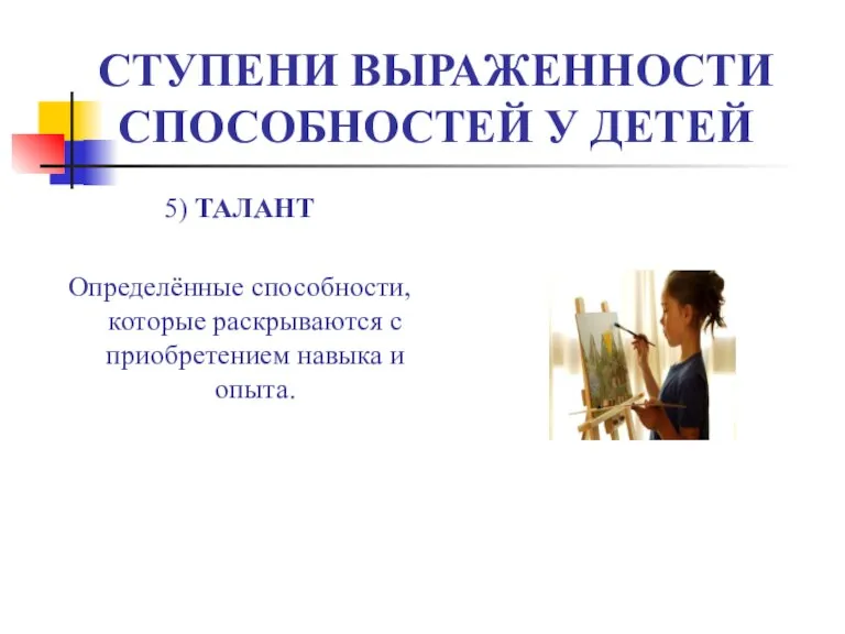 5) ТАЛАНТ Определённые способности, которые раскрываются с приобретением навыка и опыта. СТУПЕНИ ВЫРАЖЕННОСТИ СПОСОБНОСТЕЙ У ДЕТЕЙ