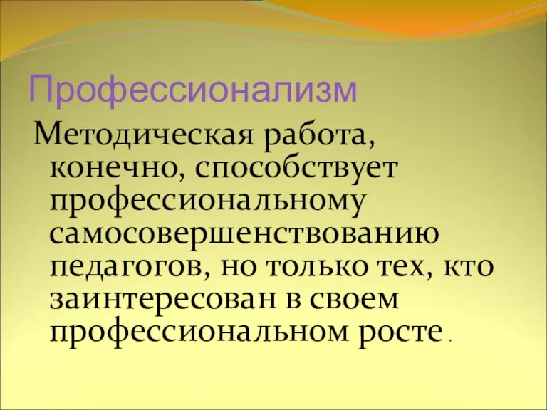 Профессионализм Методическая работа, конечно, способствует профессиональному самосовершенствованию педагогов, но только тех, кто