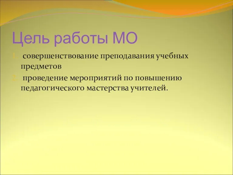 Цель работы МО совершенствование преподавания учебных предметов проведение мероприятий по повышению педагогического мастерства учителей.