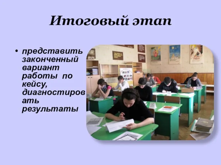 Итоговый этап представить законченный вариант работы по кейсу, диагностировать результаты