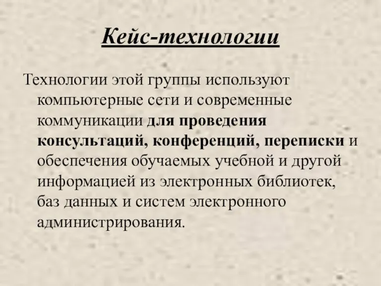 Кейс-технологии Технологии этой группы используют компьютерные сети и современные коммуникации для проведения